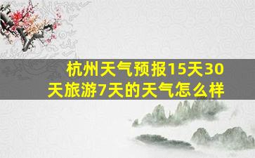 杭州天气预报15天30天旅游7天的天气怎么样