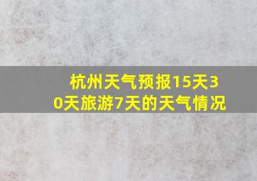 杭州天气预报15天30天旅游7天的天气情况