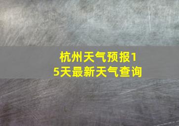 杭州天气预报15天最新天气查询