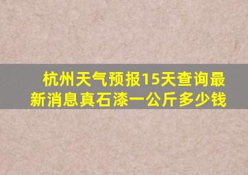 杭州天气预报15天查询最新消息真石漆一公斤多少钱