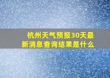 杭州天气预报30天最新消息查询结果是什么