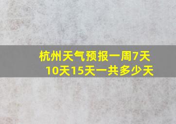 杭州天气预报一周7天10天15天一共多少天