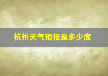 杭州天气预报是多少度