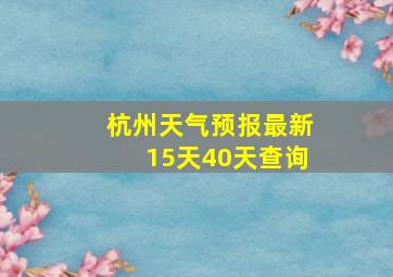 杭州天气预报最新15天40天查询