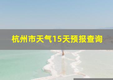 杭州市天气15天预报查询