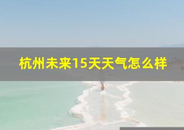 杭州未来15天天气怎么样