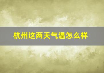 杭州这两天气温怎么样