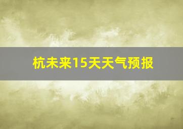 杭未来15天天气预报