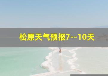 松原天气预报7--10天