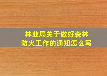 林业局关于做好森林防火工作的通知怎么写