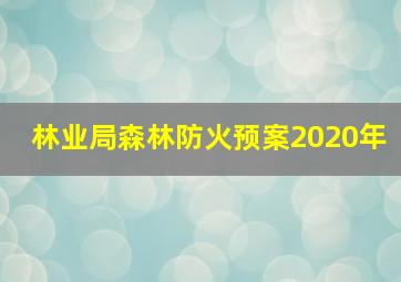 林业局森林防火预案2020年