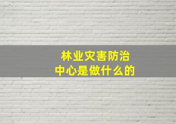 林业灾害防治中心是做什么的