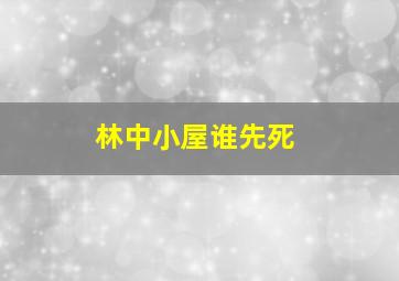 林中小屋谁先死