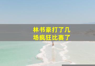 林书豪打了几场疯狂比赛了