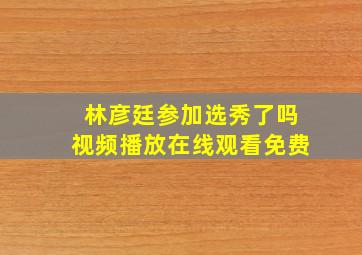 林彦廷参加选秀了吗视频播放在线观看免费