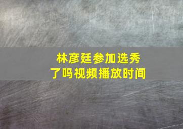 林彦廷参加选秀了吗视频播放时间