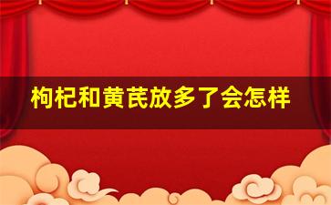 枸杞和黄芪放多了会怎样