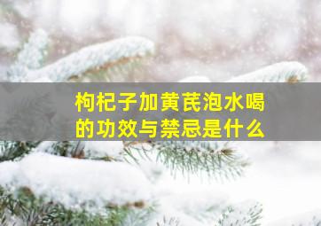 枸杞子加黄芪泡水喝的功效与禁忌是什么