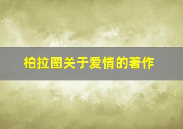 柏拉图关于爱情的著作