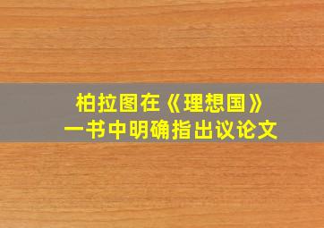 柏拉图在《理想国》一书中明确指出议论文