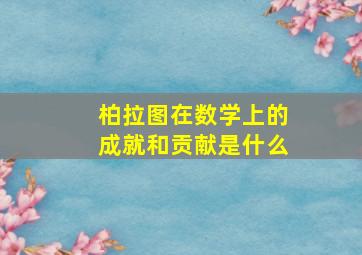 柏拉图在数学上的成就和贡献是什么