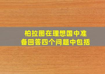 柏拉图在理想国中准备回答四个问题中包括