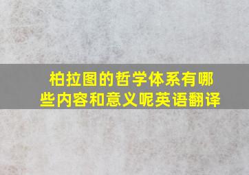 柏拉图的哲学体系有哪些内容和意义呢英语翻译