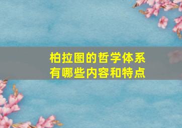 柏拉图的哲学体系有哪些内容和特点