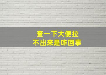 查一下大便拉不出来是咋回事