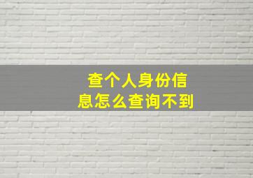 查个人身份信息怎么查询不到