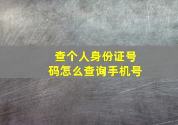 查个人身份证号码怎么查询手机号