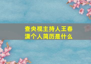 查央视主持人王春潇个人简历是什么