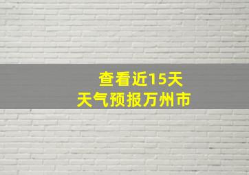 查看近15天天气预报万州市