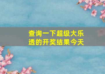 查询一下超级大乐透的开奖结果今天