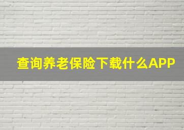 查询养老保险下载什么APP