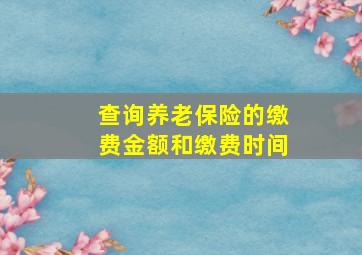 查询养老保险的缴费金额和缴费时间