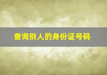 查询别人的身份证号码