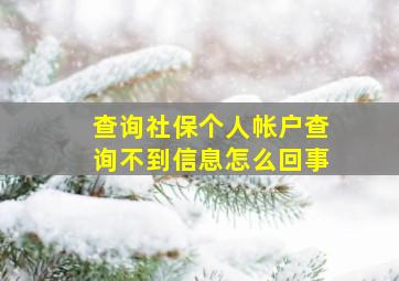 查询社保个人帐户查询不到信息怎么回事