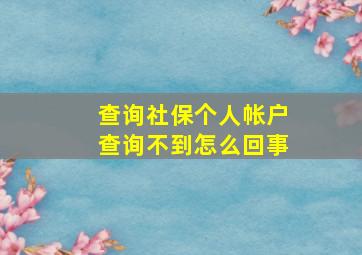 查询社保个人帐户查询不到怎么回事