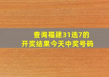 查询福建31选7的开奖结果今天中奖号码