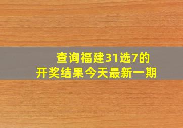 查询福建31选7的开奖结果今天最新一期