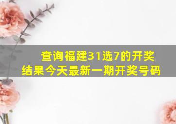 查询福建31选7的开奖结果今天最新一期开奖号码