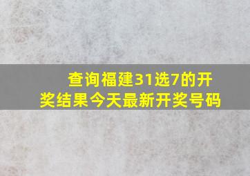 查询福建31选7的开奖结果今天最新开奖号码