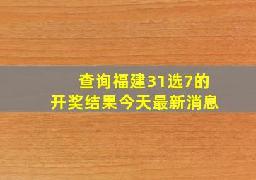 查询福建31选7的开奖结果今天最新消息