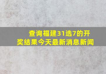 查询福建31选7的开奖结果今天最新消息新闻