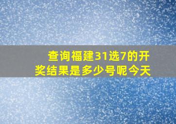 查询福建31选7的开奖结果是多少号呢今天