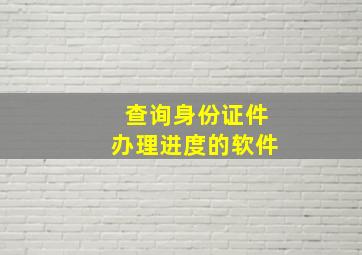 查询身份证件办理进度的软件