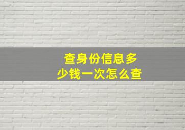 查身份信息多少钱一次怎么查