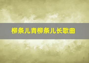 柳条儿青柳条儿长歌曲