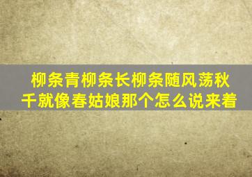 柳条青柳条长柳条随风荡秋千就像春姑娘那个怎么说来着